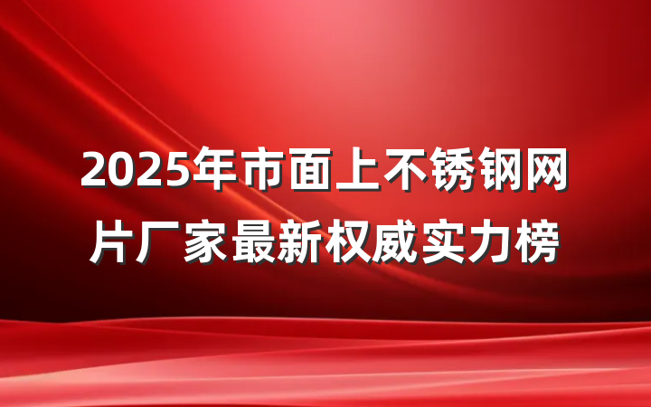 2025年市面上不锈钢网片厂家最新权威实力榜