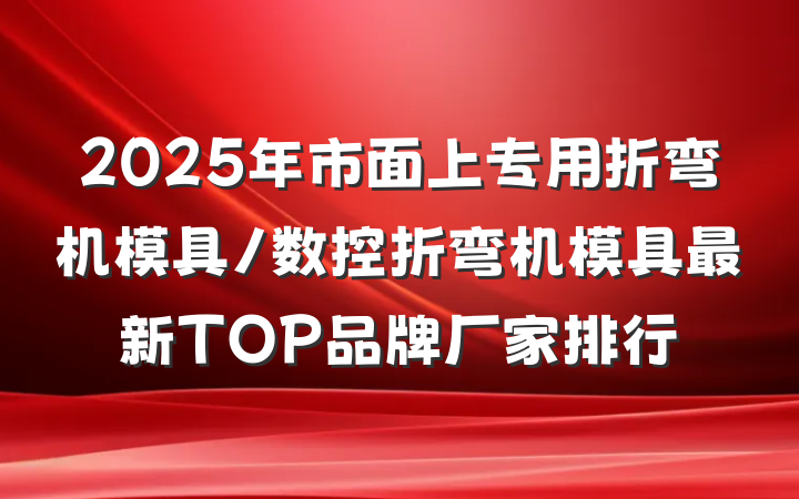 2025年市面上专用折弯机模具/数控折弯机模具最新TOP品牌厂家排行