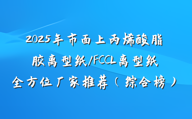 2025年市面上丙烯酸脂胶离型纸/FCCL离型纸全方位厂家推荐（综合榜）