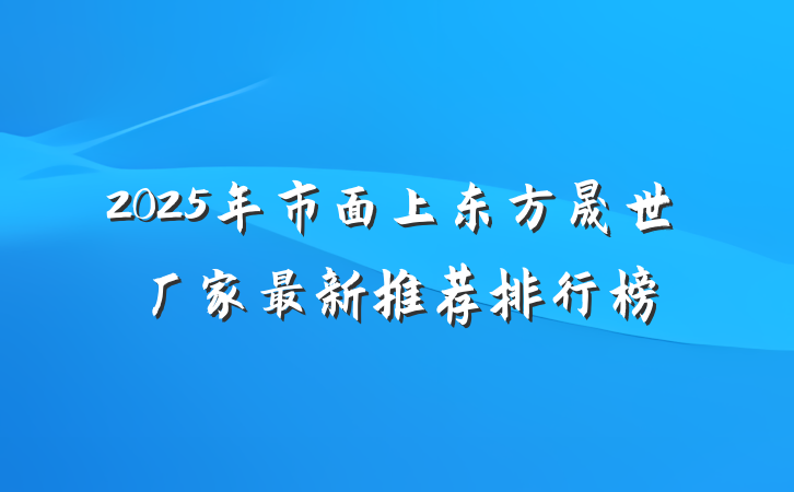 2025年市面上东方晟世厂家最新推荐排行榜