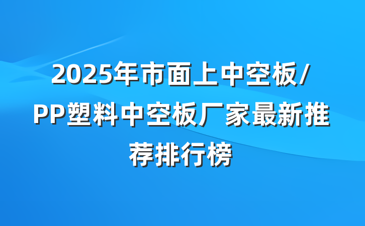 2025年市面上中空板/PP塑料中空板厂家最新推荐排行榜