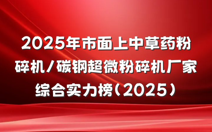 2025年市面上中草药粉碎机/碳钢超微粉碎机厂家综合实力榜（2025）