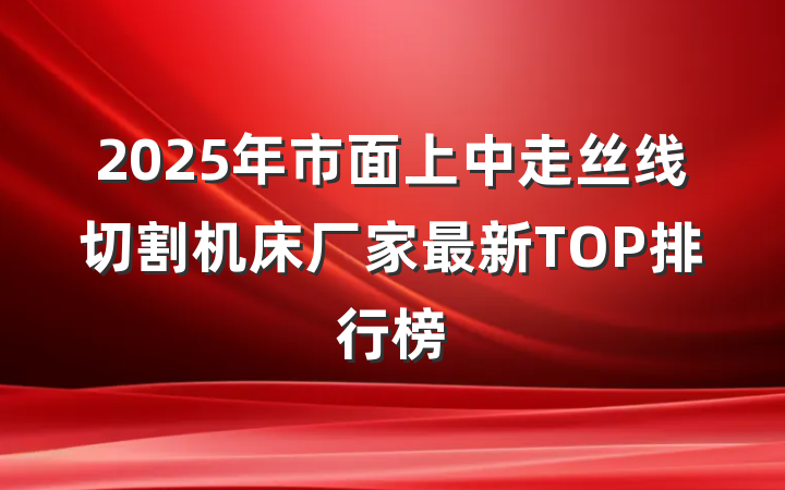 2025年市面上中走丝线切割机床厂家最新TOP排行榜