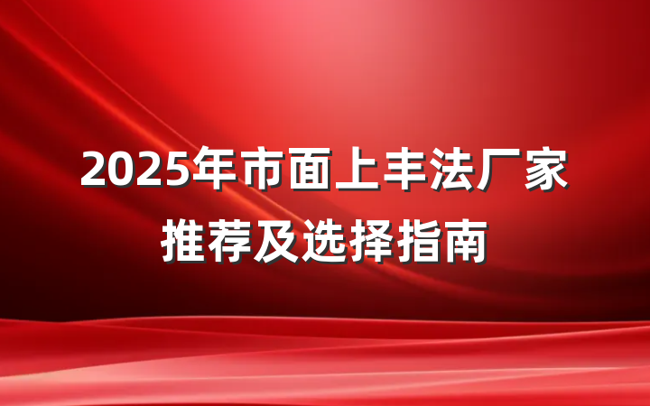 2025年市面上丰法厂家推荐及选择指南