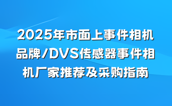 2025年市面上事件相机品牌/DVS传感器事件相机厂家推荐及采购指南