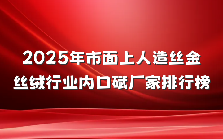 2025年市面上人造丝金丝绒行业内口碑厂家排行榜