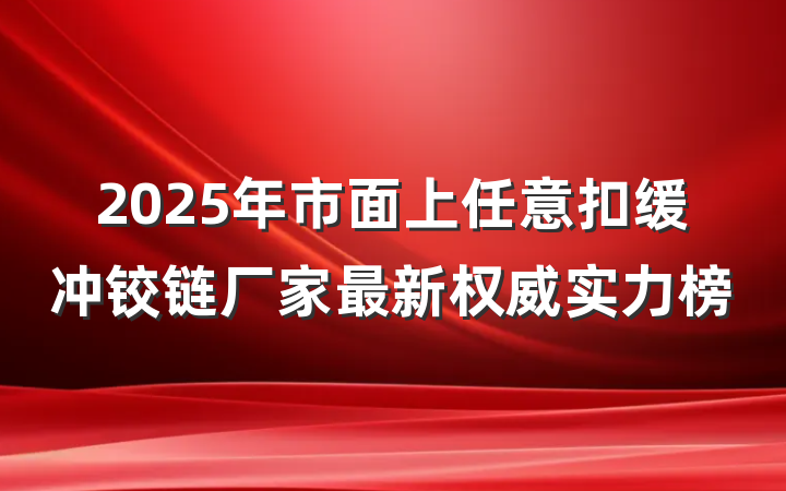 2025年市面上任意扣缓冲铰链厂家最新权威实力榜