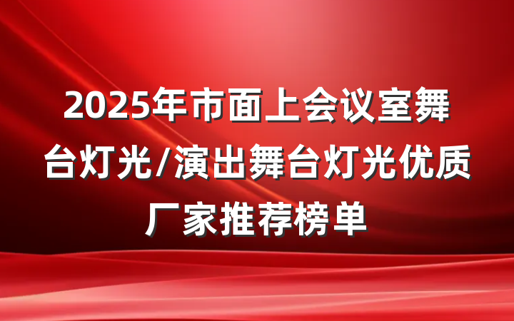 2025年市面上会议室舞台灯光/演出舞台灯光优质厂家推荐榜单