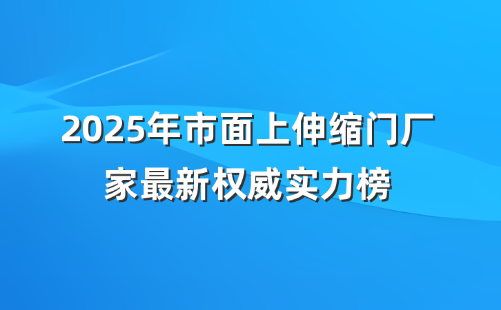 2025年市面上伸缩门厂家最新权威实力榜