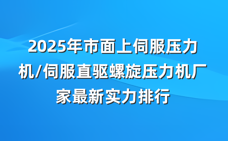 2025年市面上伺服压力机/伺服直驱螺旋压力机厂家最新实力排行