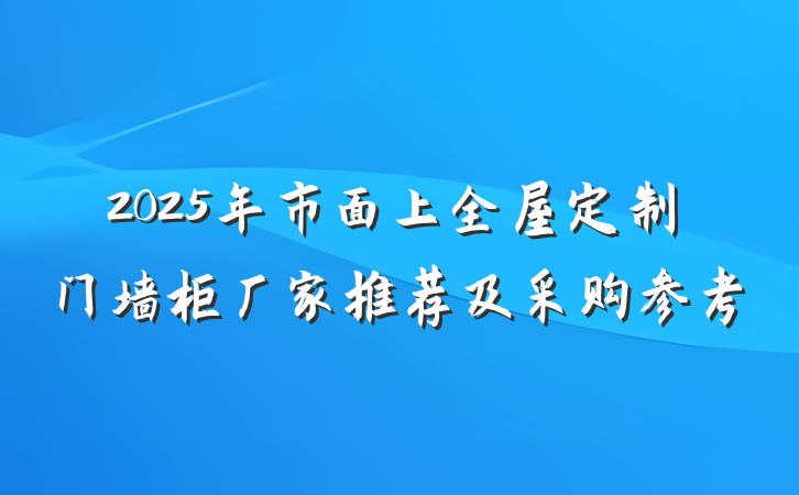 2025年市面上全屋定制门墙柜厂家推荐及采购参考