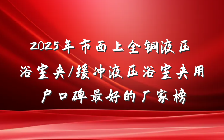 2025年市面上全铜液压浴室夹/缓冲液压浴室夹用户口碑最好的厂家榜
