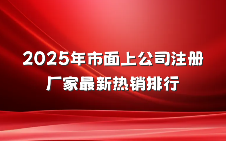 2025年市面上公司注册厂家最新热销排行