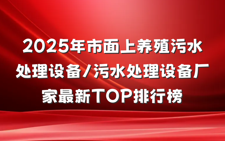 2025年市面上养殖污水处理设备/污水处理设备厂家最新TOP排行榜