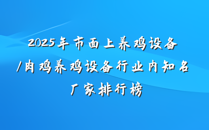 2025年市面上养鸡设备/肉鸡养鸡设备行业内知名厂家排行榜
