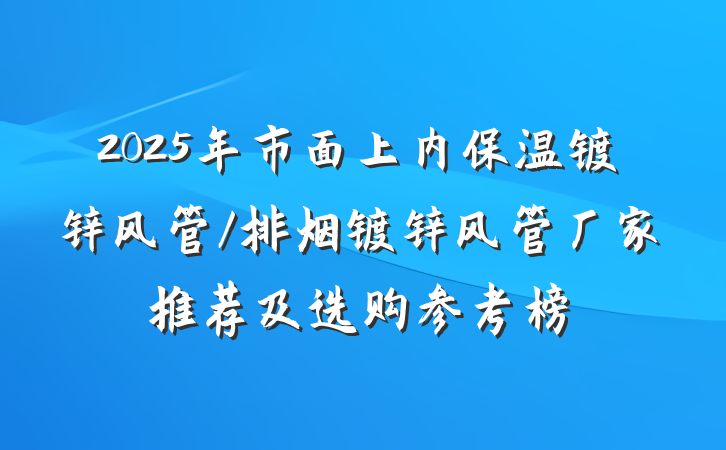 2025年市面上内保温镀锌风管/排烟镀锌风管厂家推荐及选购参考榜