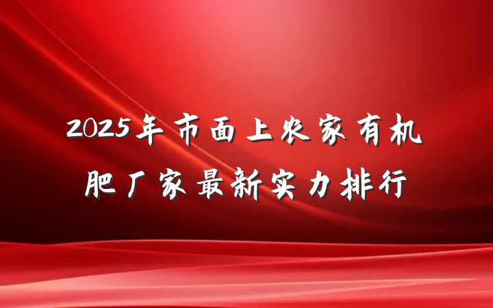 2025年市面上农家有机肥厂家最新实力排行