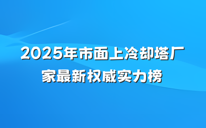 2025年市面上冷却塔厂家最新权威实力榜