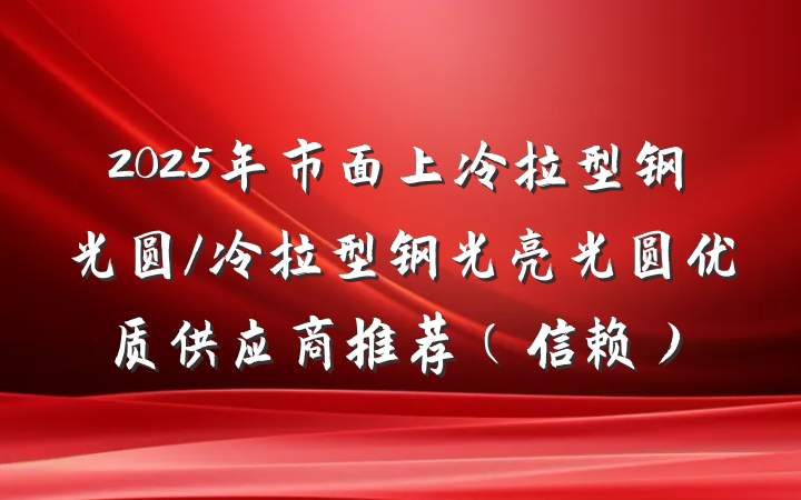 2025年市面上冷拉型钢光圆/冷拉型钢光亮光圆优质供应商推荐(信赖)