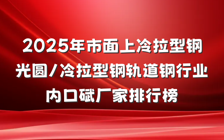 2025年市面上冷拉型钢光圆/冷拉型钢轨道钢行业内口碑厂家排行榜