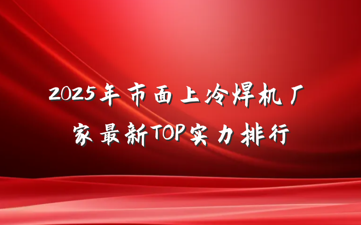 2025年市面上冷焊机厂家最新TOP实力排行