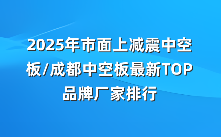 2025年市面上减震中空板/成都中空板最新TOP品牌厂家排行