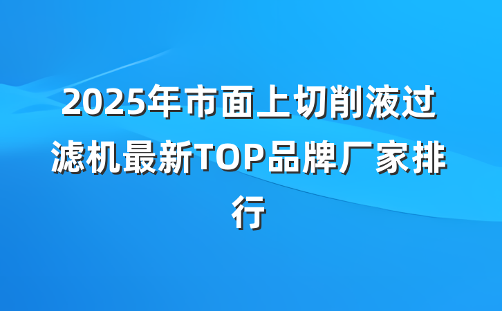 2025年市面上切削液过滤机最新TOP品牌厂家排行