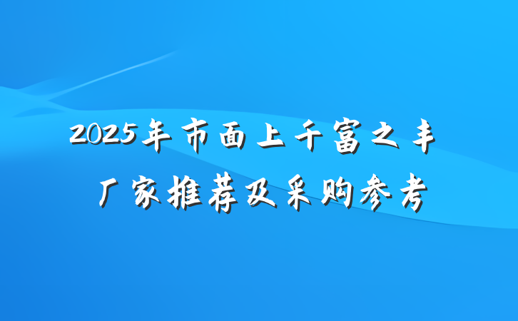 2025年市面上千富之丰厂家推荐及采购参考