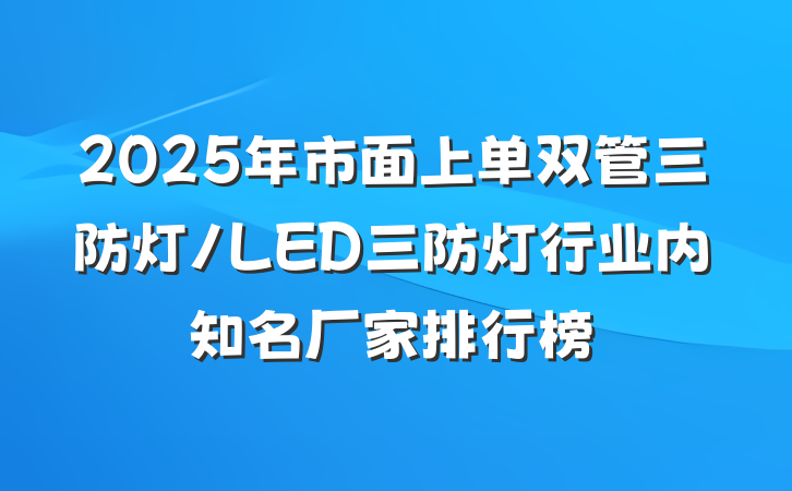 2025年市面上单双管三防灯/LED三防灯行业内知名厂家排行榜