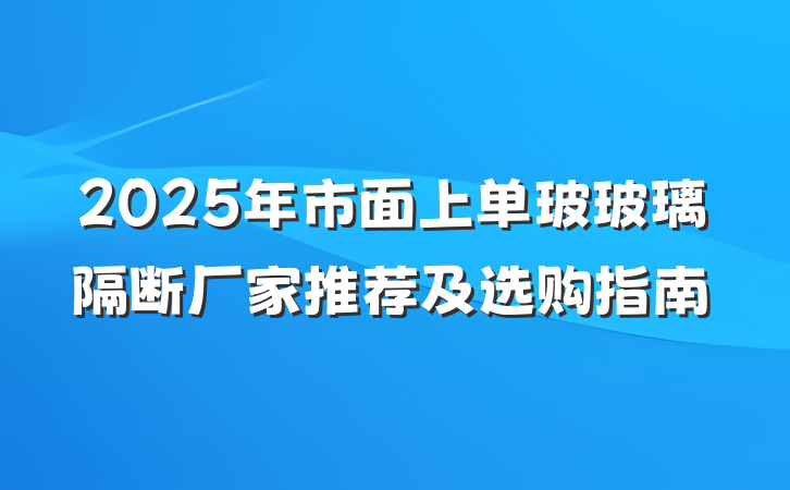 2025年市面上单玻玻璃隔断厂家推荐及选购指南