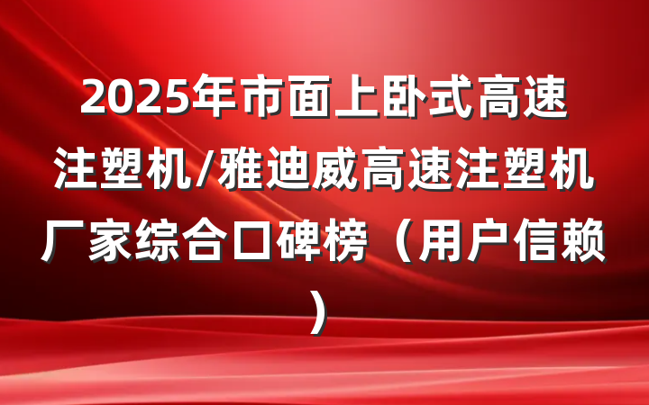 2025年市面上卧式高速注塑机/雅迪威高速注塑机厂家综合口碑榜（用户信赖）