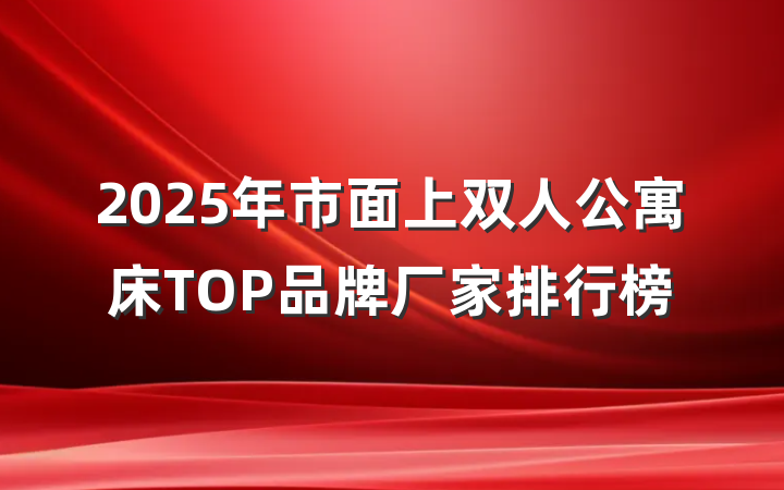 2025年市面上双人公寓床TOP品牌厂家排行榜