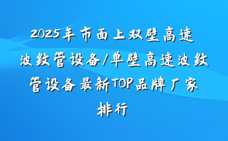 2025年市面上双壁高速波纹管设备/单壁高速波纹管设备最新TOP品牌厂家排行