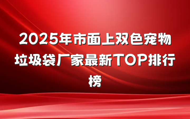 2025年市面上双色宠物垃圾袋厂家最新TOP排行榜