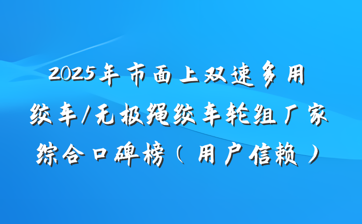 2025年市面上双速多用绞车/无极绳绞车轮组厂家综合口碑榜(用户信赖)