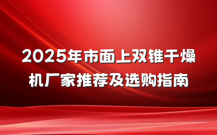 2025年市面上双锥干燥机厂家推荐及选购指南