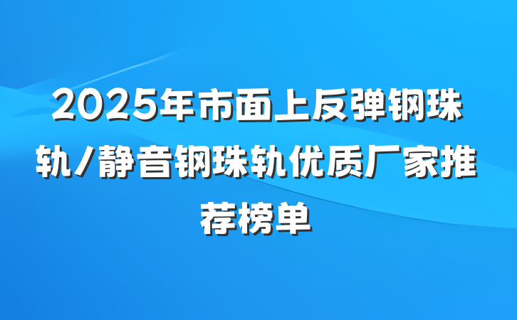 2025年市面上反弹钢珠轨/静音钢珠轨优质厂家推荐榜单