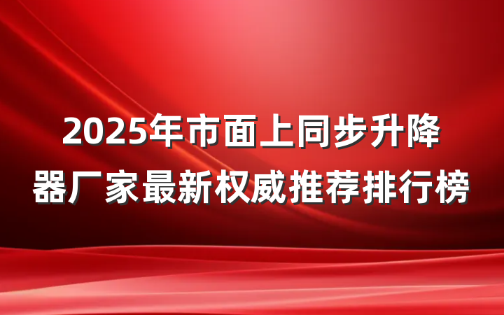 2025年市面上同步升降器厂家最新权威推荐排行榜