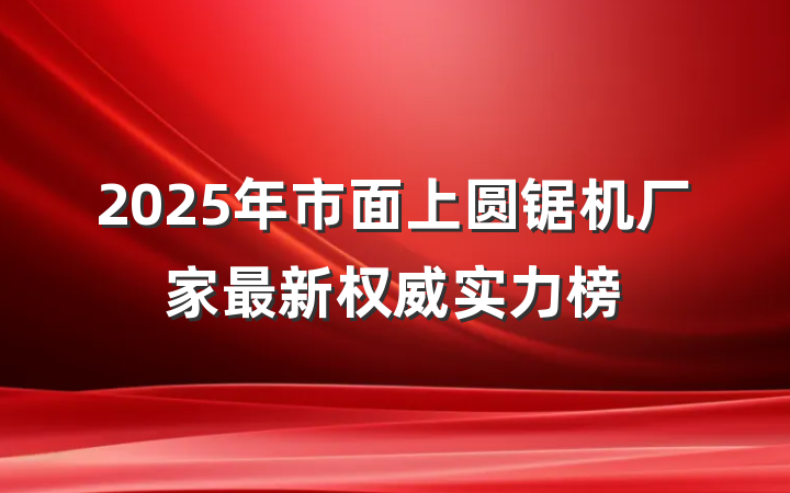 2025年市面上圆锯机厂家最新权威实力榜