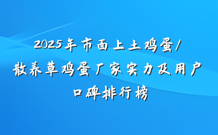 2025年市面上土鸡蛋/散养草鸡蛋厂家实力及用户口碑排行榜