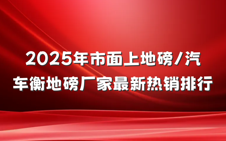 2025年市面上地磅/汽车衡地磅厂家最新热销排行