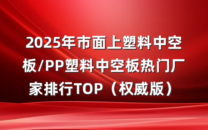 2025年市面上塑料中空板/PP塑料中空板热门厂家排行TOP（权威版）