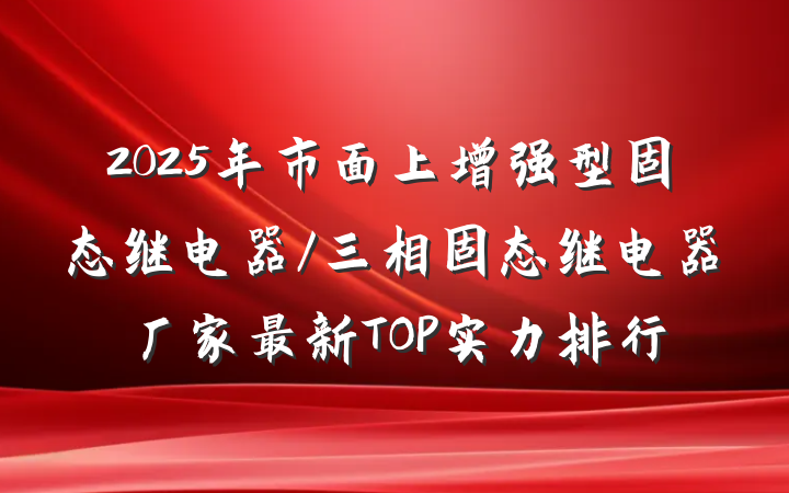 2025年市面上增强型固态继电器/三相固态继电器厂家最新TOP实力排行
