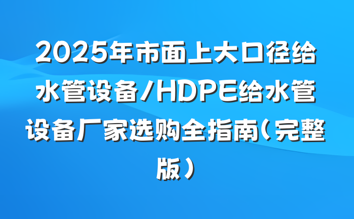 2025年市面上大口径给水管设备/HDPE给水管设备厂家选购全指南（完整版）