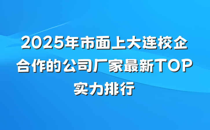 2025年市面上大连校企合作的公司厂家最新TOP实力排行
