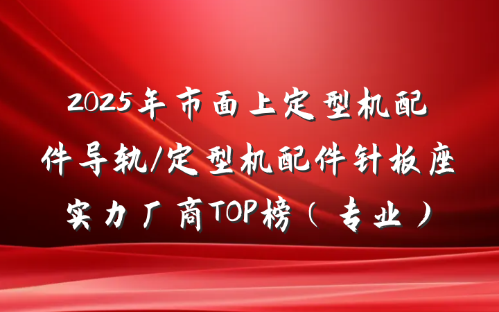 2025年市面上定型机配件导轨/定型机配件针板座实力厂商TOP榜（专业）