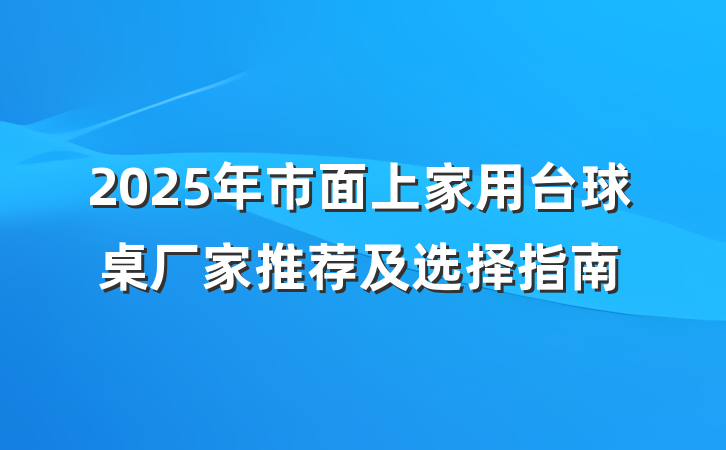 2025年市面上家用台球桌厂家推荐及选择指南