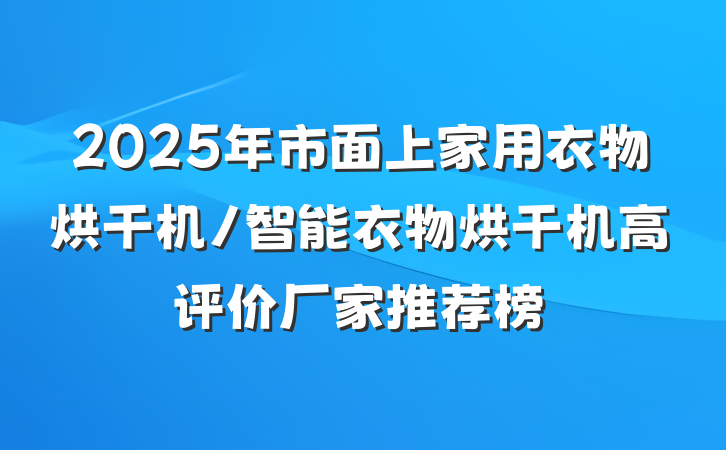 2025年市面上家用衣物烘干机/智能衣物烘干机高评价厂家推荐榜