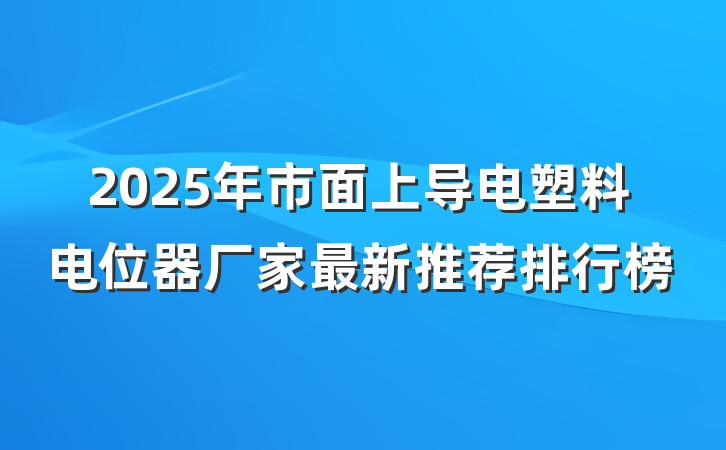 2025年市面上导电塑料电位器厂家最新推荐排行榜