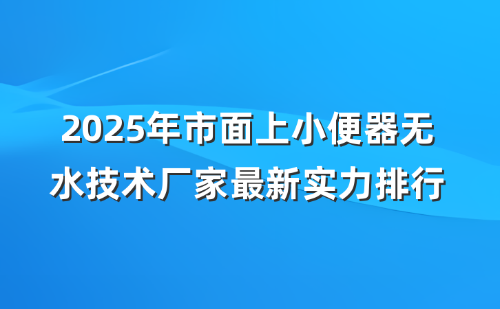 2025年市面上小便器无水技术厂家最新实力排行